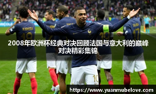 2008年欧洲杯经典对决回顾法国与意大利的巅峰对决精彩集锦