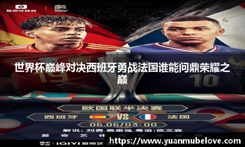 世界杯巅峰对决西班牙勇战法国谁能问鼎荣耀之巅