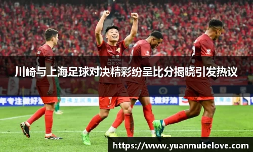 川崎与上海足球对决精彩纷呈比分揭晓引发热议