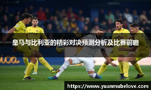 皇马与比利亚的精彩对决预测分析及比赛前瞻