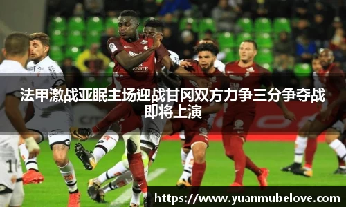 法甲激战亚眠主场迎战甘冈双方力争三分争夺战即将上演